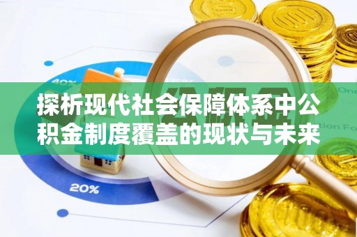 古镇探析现代社会保障体系中公积金制度覆盖的现状与未来