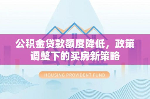 古镇公积金贷款额度降低，政策调整下的买房新策略