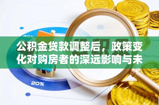 古镇公积金贷款调整后，政策变化对购房者的深远影响与未来趋势分析