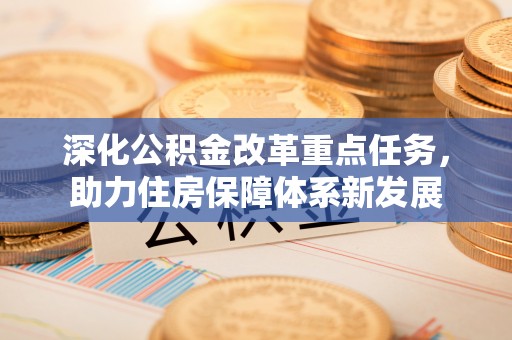 古镇深化公积金改革重点任务，助力住房保障体系新发展