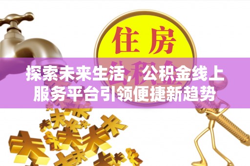 古镇探索未来生活，公积金线上服务平台引领便捷新趋势