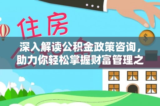古镇深入解读公积金政策咨询，助力你轻松掌握财富管理之道