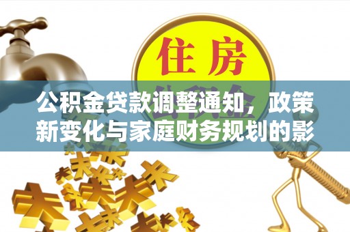 古镇公积金贷款调整通知，政策新变化与家庭财务规划的影响