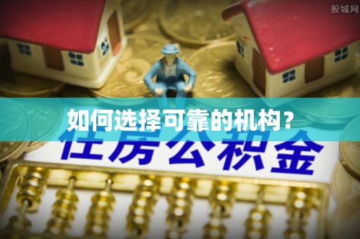古镇如何选择可靠的机构？