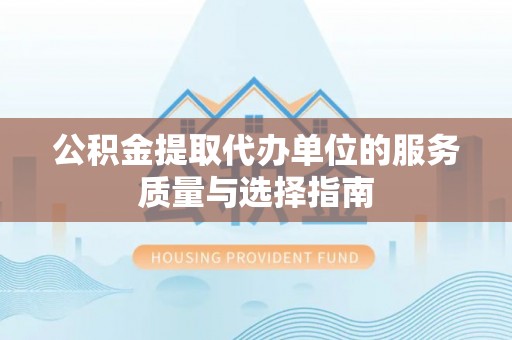古镇公积金提取代办单位的服务质量与选择指南