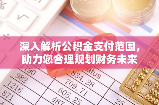 古镇深入解析公积金支付范围，助力您合理规划财务未来