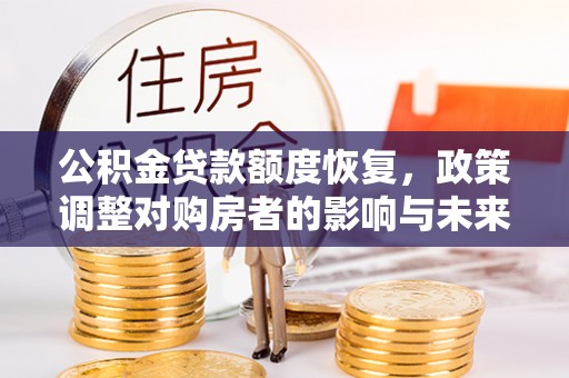 古镇公积金贷款额度恢复，政策调整对购房者的影响与未来展望