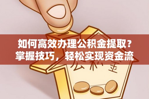 古镇如何高效办理公积金提取？掌握技巧，轻松实现资金流动