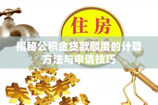 古镇揭秘公积金贷款额度的计算方法与申请技巧