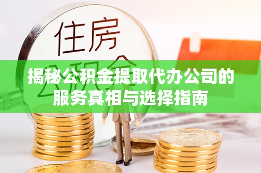 古镇揭秘公积金提取代办公司的服务真相与选择指南