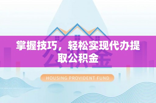 古镇掌握技巧，轻松实现代办提取公积金