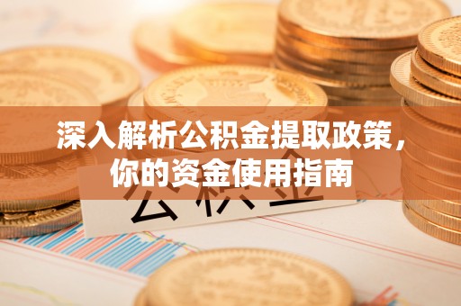 古镇深入解析公积金提取政策，你的资金使用指南