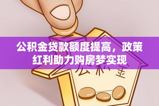 古镇公积金贷款额度提高，政策红利助力购房梦实现