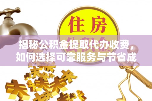 古镇揭秘公积金提取代办收费，如何选择可靠服务与节省成本？