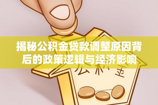 古镇揭秘公积金贷款调整原因背后的政策逻辑与经济影响