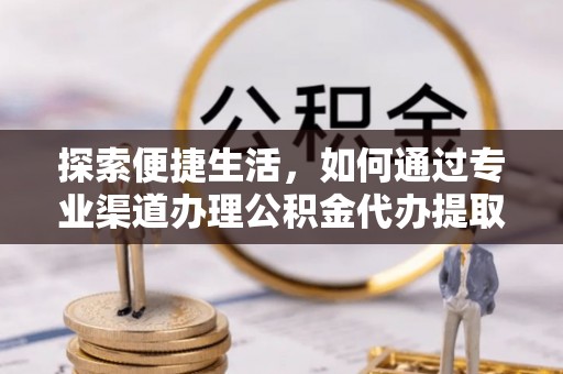 古镇探索便捷生活，如何通过专业渠道办理公积金代办提取业务
