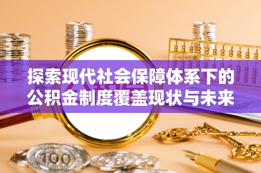 古镇探索现代社会保障体系下的公积金制度覆盖现状与未来发展