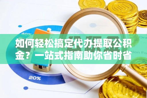 古镇如何轻松搞定代办提取公积金？一站式指南助你省时省心