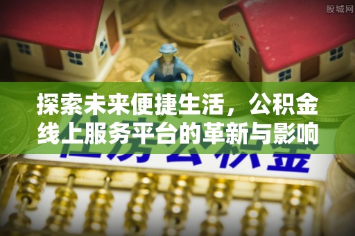 古镇探索未来便捷生活，公积金线上服务平台的革新与影响