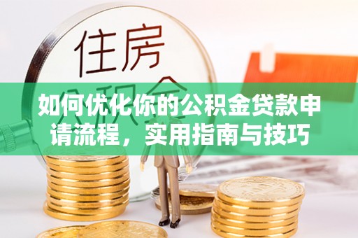 古镇如何优化你的公积金贷款申请流程，实用指南与技巧