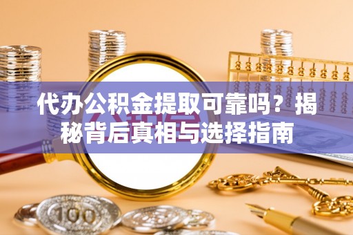古镇代办公积金提取可靠吗？揭秘背后真相与选择指南