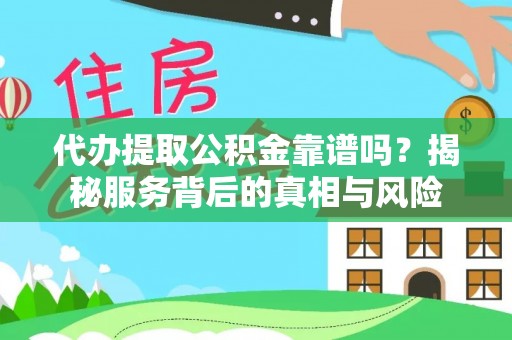 古镇代办提取公积金靠谱吗？揭秘服务背后的真相与风险