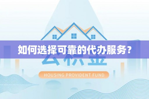 古镇如何选择可靠的代办服务？