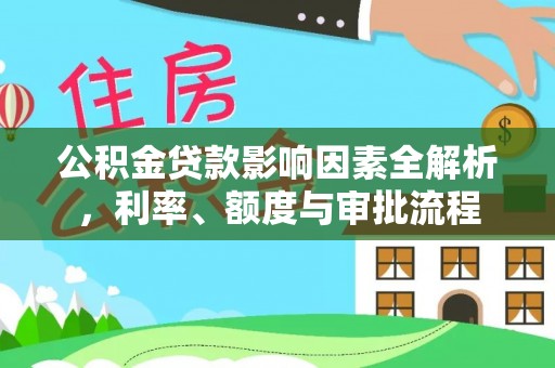 古镇公积金贷款影响因素全解析，利率、额度与审批流程