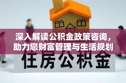 古镇深入解读公积金政策咨询，助力您财富管理与生活规划