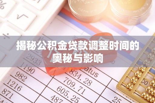 古镇揭秘公积金贷款调整时间的奥秘与影响