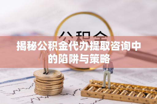 古镇揭秘公积金代办提取咨询中的陷阱与策略