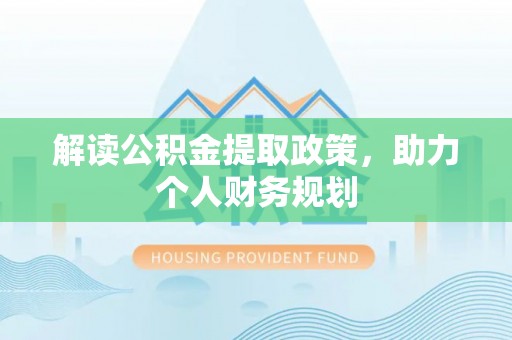 古镇解读公积金提取政策，助力个人财务规划