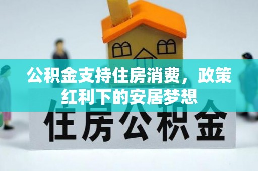 古镇公积金支持住房消费，政策红利下的安居梦想
