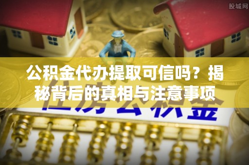 古镇公积金代办提取可信吗？揭秘背后的真相与注意事项