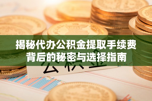 古镇揭秘代办公积金提取手续费背后的秘密与选择指南