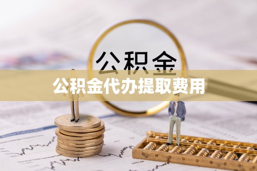 古镇公积金代办提取费用