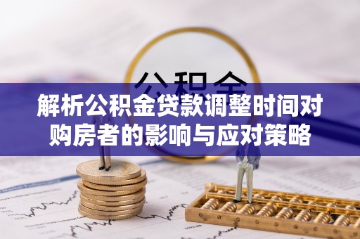 古镇解析公积金贷款调整时间对购房者的影响与应对策略
