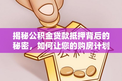 古镇揭秘公积金贷款抵押背后的秘密，如何让您的购房计划更轻松？