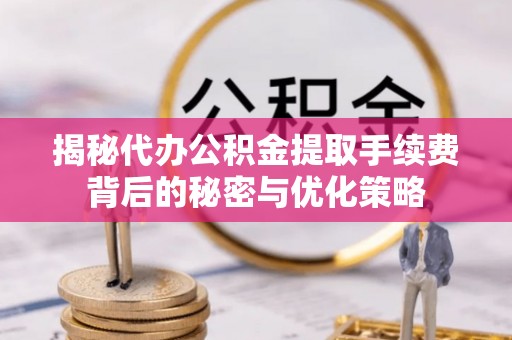 古镇揭秘代办公积金提取手续费背后的秘密与优化策略