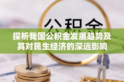 古镇探析我国公积金发展趋势及其对民生经济的深远影响