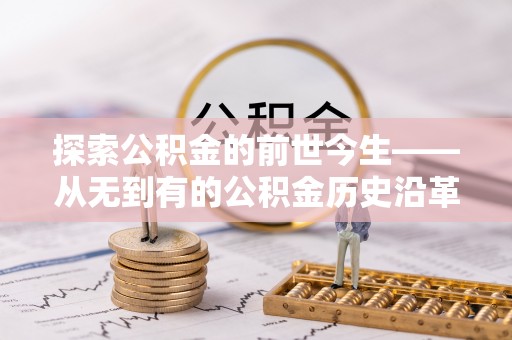 古镇探索公积金的前世今生——从无到有的公积金历史沿革
