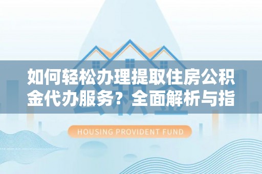 古镇如何轻松办理提取住房公积金代办服务？全面解析与指南