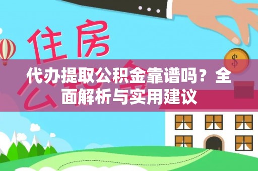 古镇代办提取公积金靠谱吗？全面解析与实用建议