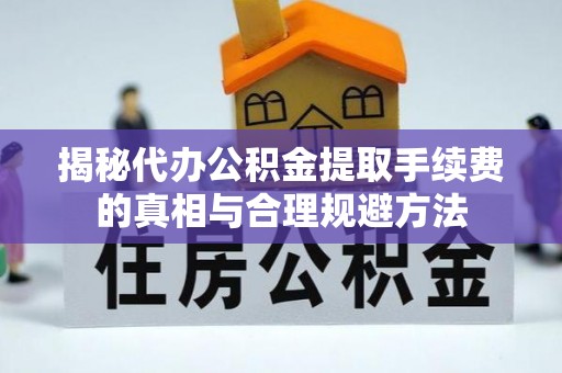 古镇揭秘代办公积金提取手续费的真相与合理规避方法