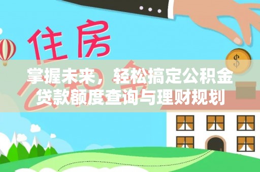 古镇掌握未来，轻松搞定公积金贷款额度查询与理财规划