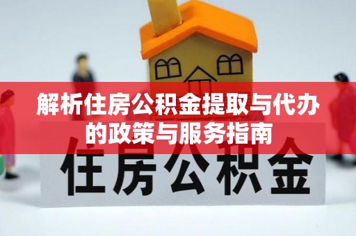 古镇解析住房公积金提取与代办的政策与服务指南