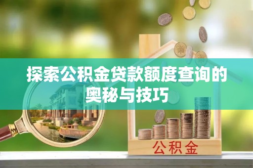古镇探索公积金贷款额度查询的奥秘与技巧