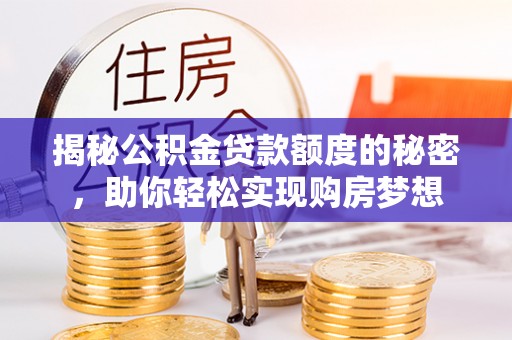 古镇揭秘公积金贷款额度的秘密，助你轻松实现购房梦想