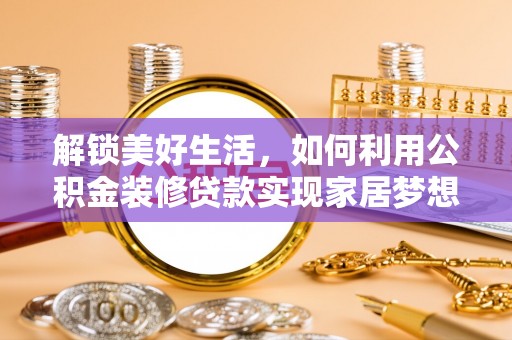 古镇解锁美好生活，如何利用公积金装修贷款实现家居梦想
