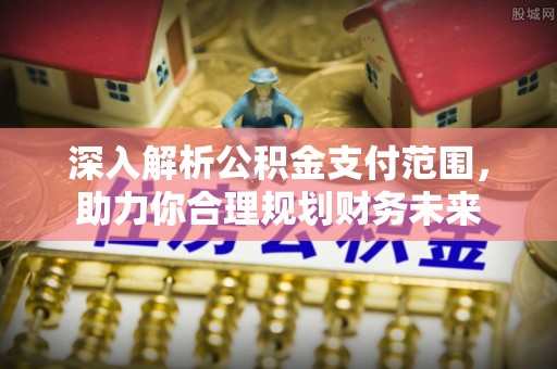 古镇深入解析公积金支付范围，助力你合理规划财务未来